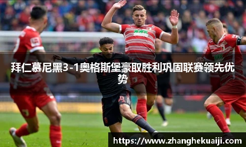 拜仁慕尼黑3-1奥格斯堡豪取胜利巩固联赛领先优势