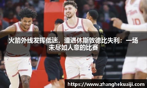火箭外线发挥低迷，遭遇休斯敦德比失利：一场未尽如人意的比赛