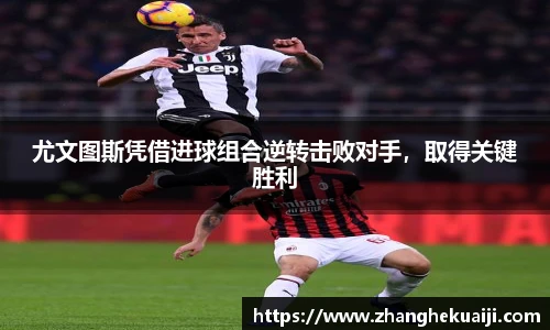 尤文图斯凭借进球组合逆转击败对手，取得关键胜利