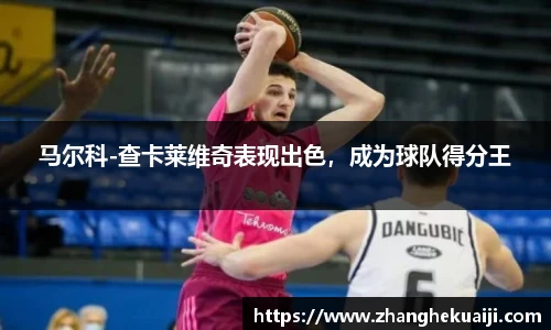 马尔科-查卡莱维奇表现出色，成为球队得分王
