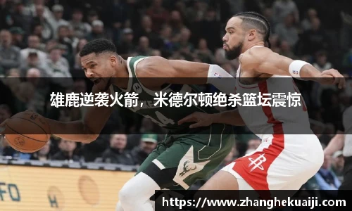 雄鹿逆袭火箭，米德尔顿绝杀篮坛震惊