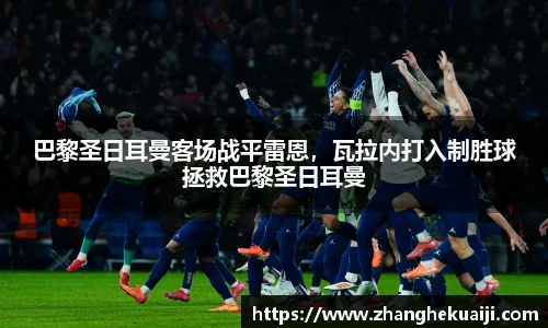 巴黎圣日耳曼客场战平雷恩，瓦拉内打入制胜球拯救巴黎圣日耳曼