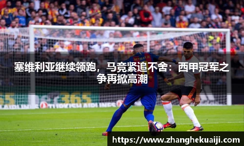 塞维利亚继续领跑，马竞紧追不舍：西甲冠军之争再掀高潮