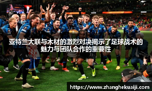 亚特兰大联与木材的激烈对决揭示了足球战术的魅力与团队合作的重要性