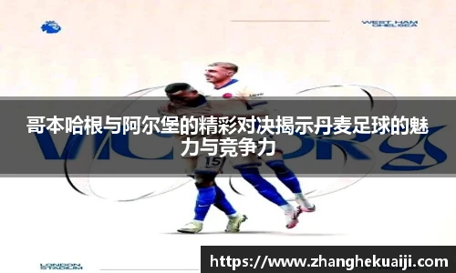 哥本哈根与阿尔堡的精彩对决揭示丹麦足球的魅力与竞争力