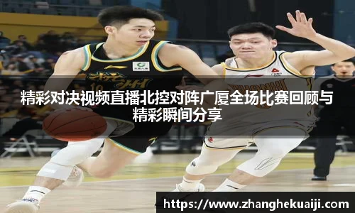 精彩对决视频直播北控对阵广厦全场比赛回顾与精彩瞬间分享