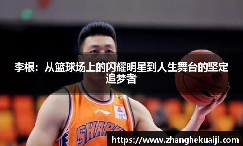 李根：从篮球场上的闪耀明星到人生舞台的坚定追梦者